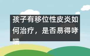 孩子有移位性皮炎如何治療，是否易得哮喘――曹蘭芳回答