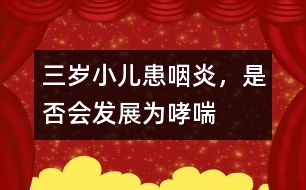 三歲小兒患咽炎，是否會(huì)發(fā)展為哮喘