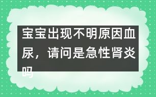 寶寶出現(xiàn)不明原因血尿，請問是急性腎炎嗎