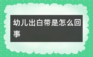 幼兒出白帶是怎么回事