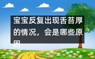 寶寶反復出現(xiàn)舌苔厚的情況，會是哪些原因