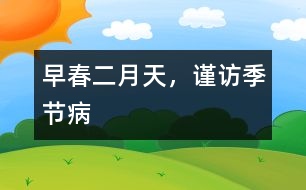 早春二月天，謹(jǐn)訪季節(jié)病