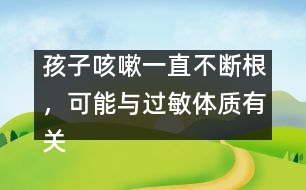 孩子咳嗽一直不斷根，可能與過敏體質(zhì)有關(guān)