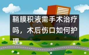 鞘膜積液需手術(shù)治療嗎，術(shù)后傷口如何護(hù)理
