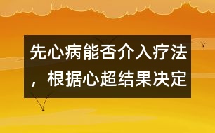 先心病能否介入療法，根據(jù)心超結(jié)果決定