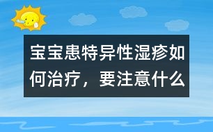 寶寶患特異性濕疹如何治療，要注意什么