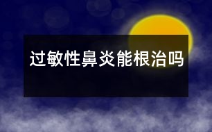 過敏性鼻炎能根治嗎