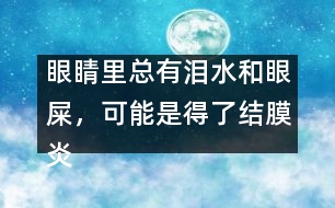 眼睛里總有淚水和眼屎，可能是得了結膜炎