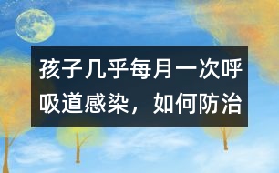 孩子幾乎每月一次呼吸道感染，如何防治