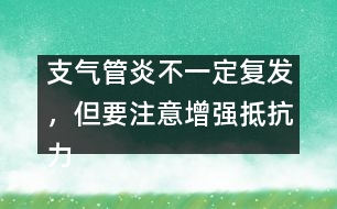 支氣管炎不一定復發(fā)，但要注意增強抵抗力