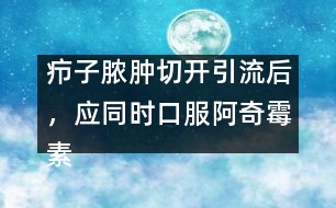 癤子膿腫切開(kāi)引流后，應(yīng)同時(shí)口服阿奇霉素