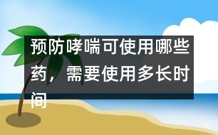 預(yù)防哮喘可使用哪些藥，需要使用多長時間