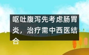 嘔吐腹瀉先考慮腸胃炎，治療需中西醫(yī)結(jié)合