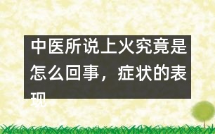 中醫(yī)所說(shuō)上火究竟是怎么回事，癥狀的表現(xiàn)