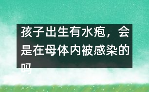 孩子出生有水皰，會是在母體內(nèi)被感染的嗎