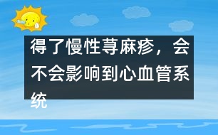 得了慢性蕁麻疹，會(huì)不會(huì)影響到心血管系統(tǒng)