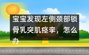 寶寶發(fā)現(xiàn)左側(cè)頸部鎖骨乳突肌痙攣，怎么辦