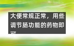 大便常規(guī)正常，用些調(diào)節(jié)腸功能的藥物即可