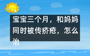 寶寶三個(gè)月，和媽媽同時(shí)被傳疥瘡，怎么治