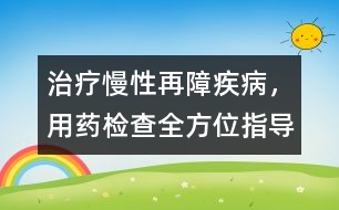 治療慢性再障疾病，用藥、檢查全方位指導(dǎo)