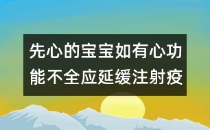 先心的寶寶如有心功能不全應(yīng)延緩注射疫苗