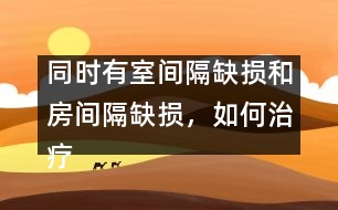 同時(shí)有室間隔缺損和房間隔缺損，如何治療