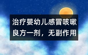 治療嬰幼兒感冒、咳嗽良方一劑，無副作用