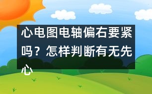 心電圖電軸偏右要緊嗎？怎樣判斷有無(wú)先心