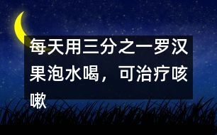 每天用三分之一羅漢果泡水喝，可治療咳嗽