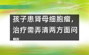 孩子患腎母細胞瘤，治療需弄清兩方面問題