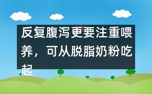 反復腹瀉更要注重喂養(yǎng)，可從脫脂奶粉吃起