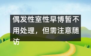 偶發(fā)性室性早博暫不用處理，但需注意隨訪