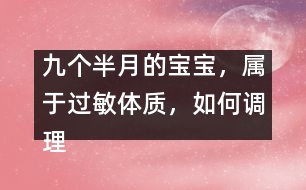 九個(gè)半月的寶寶，屬于過敏體質(zhì)，如何調(diào)理