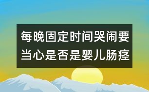 每晚固定時間哭鬧要當心是否是嬰兒腸痙攣