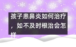 孩子患鼻炎如何治療，如不及時(shí)根治會怎樣