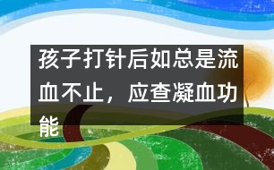 孩子打針后如總是流血不止，應(yīng)查凝血功能