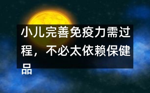 小兒完善免疫力需過(guò)程，不必太依賴保健品