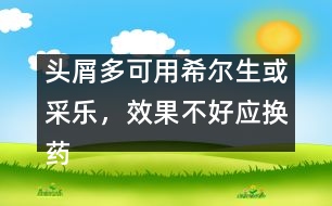 頭屑多可用希爾生或采樂，效果不好應換藥