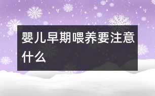 嬰兒早期喂養(yǎng)要注意什么