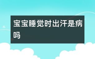 寶寶睡覺時出汗是病嗎