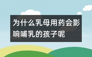 為什么乳母用藥會影響哺乳的孩子呢