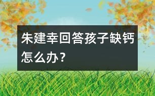 朱建幸回答：孩子缺鈣怎么辦？