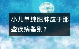 小兒單純肥胖應(yīng)于那些疾病鑒別？