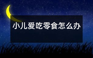 小兒愛(ài)吃零食怎么辦