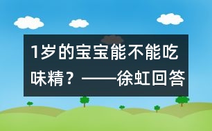 1歲的寶寶能不能吃味精？――徐虹回答