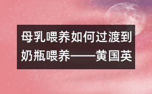 母乳喂養(yǎng)如何過(guò)渡到奶瓶喂養(yǎng)――黃國(guó)英回答