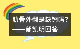 肋骨外翻是缺鈣嗎？――郁凱明回答