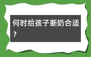 何時給孩子斷奶合適？