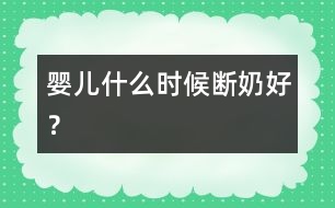 嬰兒什么時(shí)候斷奶好？