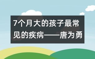 7個月大的孩子最常見的疾病――唐為勇回答